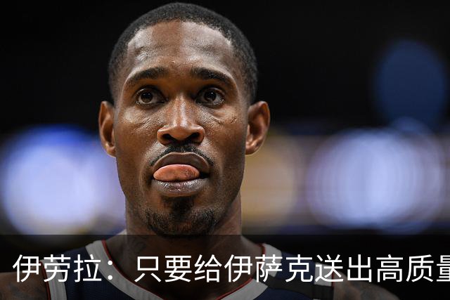 伊劳拉：只要给伊萨克送出高质量传中、创造机会，他就能完成破门
