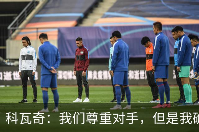 科瓦奇：我们尊重对手，但是我确实认为我们是胜算更大的一方